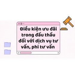 Điều kiện ưu đãi trong đấu thầu đối với dịch vụ tư vấn, phi tư vấn