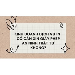 Kinh doanh dịch vụ in  có cần xin giấy phép an ninh trật tự không?