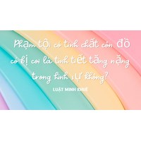 Phạm tội có tính chất côn đồ có bị coi là tình tiết tăng nặng trong hình sự không?