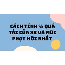 Cách tính % quá tải của xe và mức phạt mới nhất