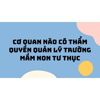 Cơ quan nào có thẩm quyền quản lý trường mầm non tư thục?