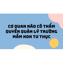 Cơ quan nào có thẩm quyền quản lý trường mầm non tư thục?