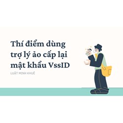 Thí điểm dùng trợ lý ảo cấp lại mật khẩu VssID