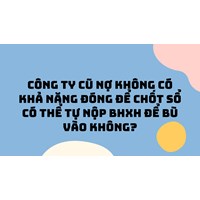Công ty cũ nợ không có khả năng đóng để chốt sổ có thể tự nộp BHXH để bù vào không?