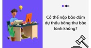 Có thể nộp bảo đảm dự thầu bằng thư bảo lãnh không?