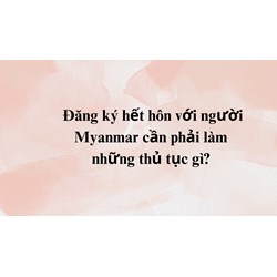 Đăng ký kết hôn với người Myanmar cần phải làm những thủ tục gì?