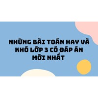 Những bài toán hay và khó lớp 3 có đáp án mới nhất