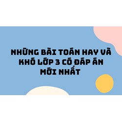 Những bài toán hay và khó lớp 3 có đáp án mới nhất