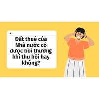 Đất thuê của Nhà nước có được bồi thường khi thu hồi hay không?