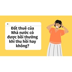 Đất thuê của Nhà nước có được bồi thường khi thu hồi hay không?