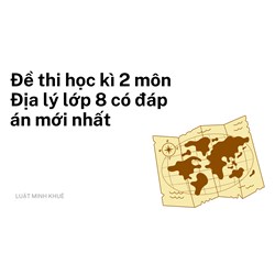 Đề thi học kì 2 môn Địa lý lớp 8 có đáp án mới nhất