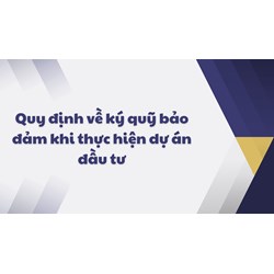 Quy định về ký quỹ bảo đảm khi thực hiện dự án đầu tư