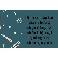 Dịch vụ cấp lại giấy chứng nhận đăng ký nhãn hiệu tại Quảng Trị nhanh, uy tín