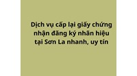 Dịch vụ cấp lại giấy chứng nhận đăng ký nhãn hiệu tại Sơn La nhanh, uy tín