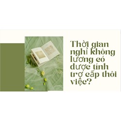Thời gian nghỉ không lương có được tính trợ cấp thôi việc?