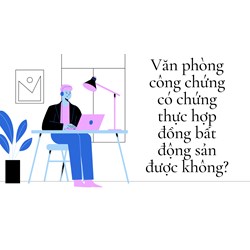 Văn phòng công chứng có chứng thực hợp đồng bất động sản được không?