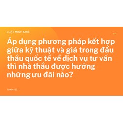 Áp dụng phương pháp kết hợp giữa kỹ thuật và giá trong đấu thầu quốc tế về dịch vụ tư vấn thì nhà thầu được hưởng những ưu đãi nào?