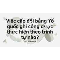 Việc cấp đổi bằng Tổ quốc ghi công được thực hiện theo trình tự nào?