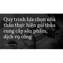 Quy trình lựa chọn nhà thầu thực hiện gói thầu cung cấp sản phẩm, dịch vụ công