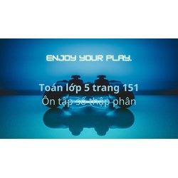 Toán lớp 5 trang 151: Ôn tập về số thập phân (tiếp theo) có đáp án chi tiết