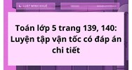 Toán lớp 5 trang 139, 140: Luyện tập vận tốc có đáp án chi tiết