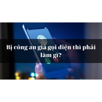 Bị công an giả gọi điện thì phải làm gì?