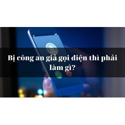 Bị công an giả gọi điện thì phải làm gì?