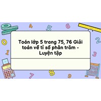 Toán lớp 5 trang 75, 76 Giải toán về tỉ số phần trăm - Luyện tập