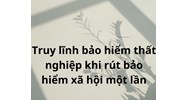 Có được truy lĩnh bảo hiểm thất nghiệp khi đã rút BHXH 1 lần không?