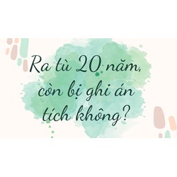 Ra tù 20 năm, còn bị ghi án tích không?