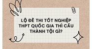 Lộ đề thi tốt nghiệp THPT Quốc gia thì cấu thành tội gì?