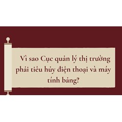 Vì sao Cục quản lý thị trường phải tiêu hủy điện thoại và máy tính bảng?