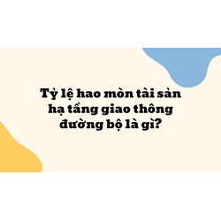 Tỷ lệ hao mòn tài sản hạ tầng giao thông đường bộ là gì?