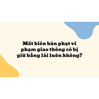Mất biên bản phạt vi phạm giao thông có bị giữ bằng lái luôn không?