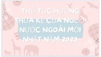 Thủ tục hưởng thừa kế của người nước ngoài mới nhất