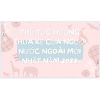 Thủ tục hưởng thừa kế của người nước ngoài mới nhất