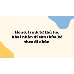 Hồ sơ, trình tự thủ tục khai nhận di sản thừa kế theo di chúc