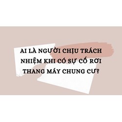Ai là người chịu trách nhiệm Khi có sự cố rơi thang máy chung cư?