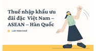 Thuế nhập khẩu ưu đãi đặc  Việt Nam – ASEAN – Hàn Quốc