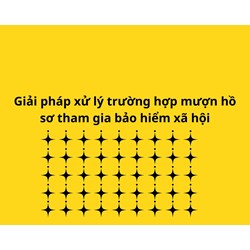 Đề xuất giải pháp xử lý trường hợp mượn hồ sơ tham gia bảo hiểm xã hội