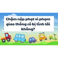 Chậm nộp phạt vi phạm giao thông có bị tính lãi không?
