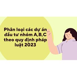 Phân loại dự án đầu tư nhóm A, B, C theo quy định pháp luật mới