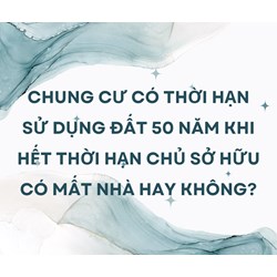 Chung cư có thời hạn sử dụng đất 50 năm khi hết thời hạn chủ sở hữu có mất nhà hay không?