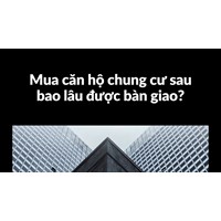 Mua căn hộ chung cư sau bao lâu được bàn giao?