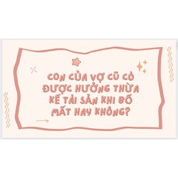 Con của vợ cũ có được hưởng thừa kế tài sản khi bố mất hay không?