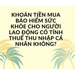 Khoản tiền mua bảo hiểm sức khỏe cho người lao động có tính thuế thu nhập cá nhân không?