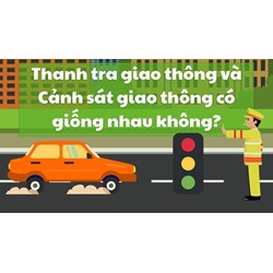Thanh tra giao thông và Cảnh sát giao thông có giống nhau không?