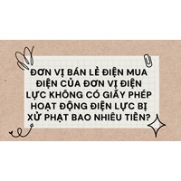 Đơn vị bán lẻ điện mua điện của Đơn vị điện lực không có Giấy phép hoạt động điện lực bị xử phạt bao nhiêu tiền?