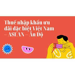 Thuế nhập khẩu ưu đãi đặc biệt Việt Nam – ASEAN – Ấn Độ