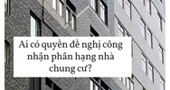 Ai có quyền đề nghị công nhận phân hạng nhà chung cư?